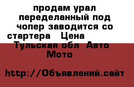 продам урал переделанный под чопер заводится со стартера › Цена ­ 30 000 - Тульская обл. Авто » Мото   